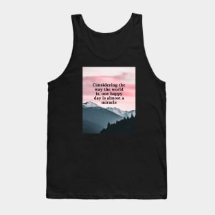 Considering the way the world is, one happy day is almost a miracle Tank Top